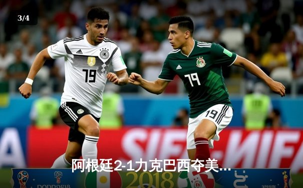 阿根廷2-1力克巴西夺美洲杯冠军 梅西圆梦国家队首冠 - 3