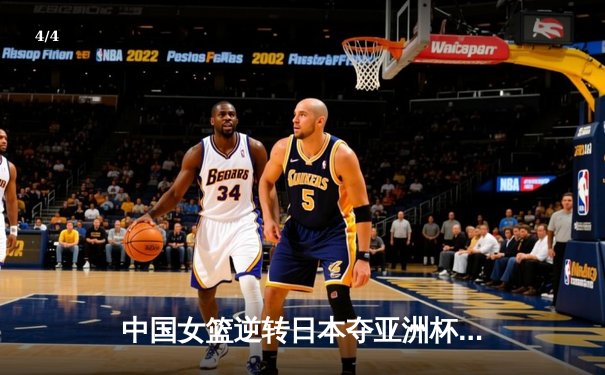 中国女篮逆转日本夺亚洲杯冠军 韩旭独揽26分11篮板荣膺MVP - 4