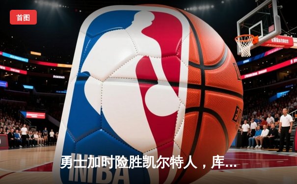 勇士加时险胜凯尔特人，库里43分创总决赛三分新纪录