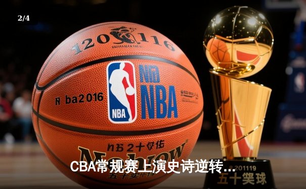 CBA常规赛上演史诗逆转，辽宁本钢末节狂飙复仇广东宏远 - 2