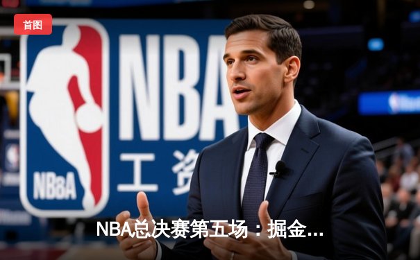 NBA总决赛第五场：掘金逆转热火，约基奇砍下三双带队夺赛点