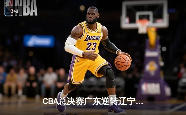 CBA总决赛广东逆转辽宁，周琦关键封盖锁定胜局 - 3