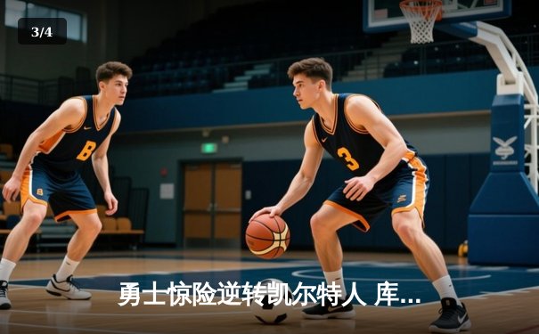 勇士惊险逆转凯尔特人 库里关键三分锁定胜局 - 3