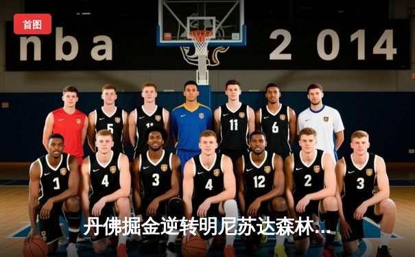 丹佛掘金逆转明尼苏达森林狼，约基奇40分三双锁定赛点