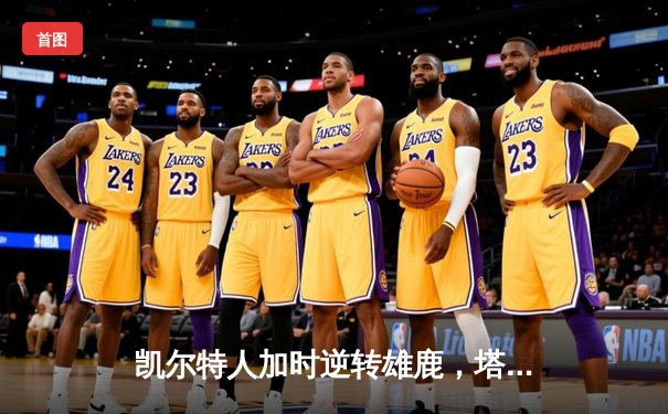 凯尔特人加时逆转雄鹿，塔图姆42分创赛季新高